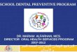 DR. MARIAM ALFARHAN, MCS. DIRECTOR ORAL HEALTH SERVICES PROGRAM 2007-2012 البرنامج الوقائي المدرسي لصحة الفم و الآسنان SCHOOL DENTAL PREVENTIVE