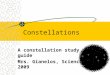 Constellations A constellation study guide Mrs. Gianelos, Science 2009