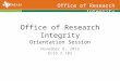 Office of Research Integrity Office of Research Integrity Orientation Session November 8, 2012 ECSS 2.102