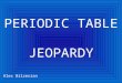 PERIODIC TABLE JEOPARDY Alex Bilzerian Round 1Round 2 Final Jeopardy Main Menu Rules 1.To play, begin by dividing a group of students into two or more