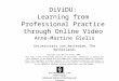 Universiteit van Amsterdam Graduate School of Teaching and Learning DiViDU: Learning from Professional Practice through Online Video Anne-Martine Gielis