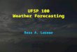 UFSP 100 Weather Forecasting Ross A. Lazear. Why is forecasting the weather so difficult? Imagine a rotating sphere 8,000 miles in diameter -Has a bumpy