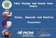 Take Charge and Reach Your Goals  (215) 496-9272 info@picpa.org Presenter: Risks, Rewards and Reality
