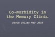 Co-morbidity in the Memory Clinic David Jolley May 2010