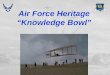 Air Force Heritage “Knowledge Bowl” Overview  Video  Rules of Engagement (ROE)  10 Round Heritage Bowl