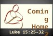 Coming Home 2 Luke 15:25-32. 1 Now the tax collectors and sinners were all gathering round to hear Jesus. 2 But the Pharisees and the teachers of the
