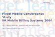 Fixed-Mobile Convergence Study IIR Mobile Billing Systems 2004 Dr. David Watrin, Swisscom Innovations, David.Watrin@swisscom.com