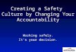 Creating a Safety Culture by Changing Your Accountability Working safely. It’s your decision. Working safely. It’s your decision