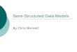Semi-Structured Data Models By Chris Bennett. Semi-Structured Data  What is it? Data where structure not necessarily determined in advance (often implicit