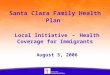 1 Santa Clara Family Health Plan Local Initiative - Health Coverage for Immigrants August 3, 2006