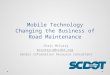 Mobile Technology Changing the Business of Road Maintenance Chris McCurry mccurryca@scdot.org Senior Information Resource Consultant