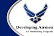 AF Mentoring Program Developing Airmen. Air Force Mentoring Program Attributes of a Mentor Attributes of a Mentoree Benefits of a Mentoring ProgramOverview
