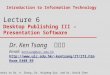 Lecture 6 Desktop Publishing III – Presentation Software Introduction to Information Technology With thanks to Dr. A. Zhang, Dr. Haipeng Guo, and Dr. David