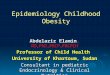 Epidemiology Childhood Obesity Abdelaziz Elamin, MD,PhD,FRCP,FRCPCH Professor of Child Health University of Khartoum, Sudan Consultant in pediatric Endocrinology