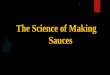 The Science of Making Sauces.  A sauce is a hot or cold flavoured liquid seasoning that is served with food.  Sauces are pourable pleasures that make