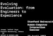 Evolving Evaluation: from Engineers to Experience Stanford University Human-Computer Interaction Seminar 27 April 2007 Joseph ‘Jofish’ Kaye Cornell University,