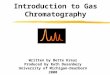 Introduction to Gas Chromatography Written by Bette Kreuz Produced by Ruth Dusenbery University of Michigan-Dearborn 2000