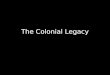 The Colonial Legacy. Historical Colonialism 16 th to second half of 20 th centuries Profound impacts still felt today – Economically – Politically – Socially