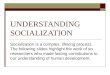 UNDERSTANDING SOCIALIZATION Socialization is a complex, lifelong process. The following slides highlight the work of six researchers who made lasting contributions