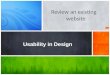 Review an existing website Usability in Design. to begin with.. Meeting Organization’s objectives and your Usability goals Meeting User’s Needs Complying