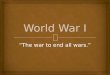 “The war to end all wars.”.   a - identify the causes of World War I including Balkan nationalism, entangling alliances, and militarism  b - describe
