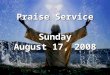 Praise Service Sunday August 17, 2008. Order of Service Music to Prepare Our Hearts Music to Prepare Our Hearts – Stir Up A Hunger Welcome (Opening Prayer)