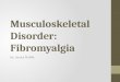 Musculoskeletal Disorder: Fibromyalgia By: Jessica Proffitt