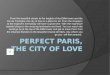 From the beautiful streets to the heights of the Eiffel tower and the Arc de Triomphe, the city of love is a place for all. From the shoppers to the explorers