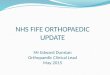 NHS FIFE ORTHOPAEDIC UPDATE Mr Edward Dunstan Orthopaedic Clinical Lead May 2015