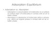 Adsorption Equilibrium Adsorption vs. Absorption –Adsorption is accumulation of molecules on a surface (a surface layer of molecules) in contact with an