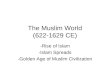 The Muslim World (622-1629 CE) -Rise of Islam -Islam Spreads -Golden Age of Muslim Civilization