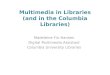 Multimedia in Libraries (and in the Columbia Libraries) Madeleine Fix-Hansen Digital Multimedia Assistant Columbia University Libraries