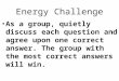 Energy Challenge As a group, quietly discuss each question and agree upon one correct answer. The group with the most correct answers will win