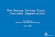 The Energy Saving Trust: Consumer Segmentation Jon McGowan Head of Consumer Marketing July 2008