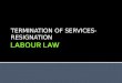 TERMINATION OF SERVICES- RESIGNATION. 1 Discuss the issue of termination (C4,A4, LL)