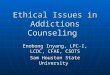 Ethical Issues in Addictions Counseling Enobong Inyang, LPC-I, LCDC, CFAE, CSOTS Sam Houston State University