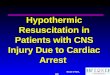Brian O’Neil, MD Hypothermic Resuscitation in Patients with CNS Injury Due to Cardiac Arrest
