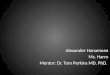 Alexander Hanamean Ms. Harro Mentor: Dr. Tom Perkins MD. PhD
