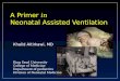 A Primer in Neonatal Assisted Ventilation Khalid Altirkawi, MD King Saud University College of Medicine Department of pediatrics Division of Neonatal Medicine