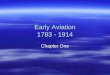 Early Aviation 1783 - 1914 Chapter One. Early Aviation  Leonardo da Vinci –Designed several flying machines –Based on flapping-wing like birds –Called