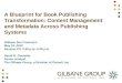 A Blueprint for Book Publishing Transformation: Content Management and Metadata Across Publishing Systems Gilbane San Francisco May 19, 2010 Session P3:
