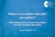 What is corruption and anti- corruption? Global perspectives on costs of corruption and anti-corruption approaches Jesper Johnsøn, U4