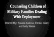 Counseling Children of Military Families Dealing With Deployment Presented by: Amanda Andrews, Jennifer Breier, and Emily Shields