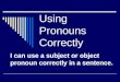 Using Pronouns Correctly I can use a subject or object pronoun correctly in a sentence