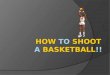 Have u ever wanted to shoot a basketball the correct way, but didn’t know how??  Get a basketball GGet a goal (or go somewhere with a basketball goal)