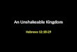 An Unshakeable Kingdom Hebrews 12:18-29. We shall inherit an unshakeable kingdom if we willingly receive Godâ€™s grace