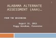 ALABAMA ALTERNATE ASSESSMENT (AAA)… FROM THE BEGINNING August 31, 2012 Peggy Windham, Presenter 1