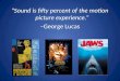 "Sound is fifty percent of the motion picture experience.” –George Lucas