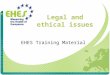Legal and ethical issues EHES Training Material. Definition of “legislation” and “ethics” and their relationship Legislation A law or legal regulation