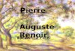 Pierre Auguste Renoir By: Ashita Patel Pierre Auguste Renoir